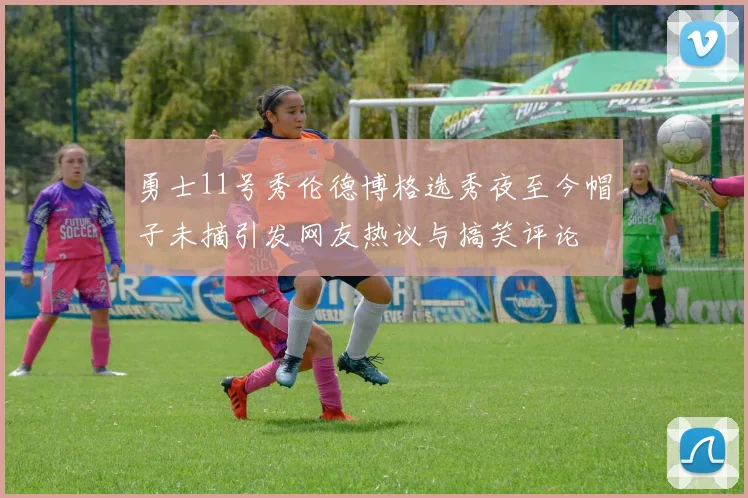 勇士11号秀伦德博格选秀夜至今帽子未摘引发网友热议与搞笑评论