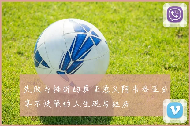 失败与挫折的真正意义阿韦洛亚分享不设限的人生观与经历
