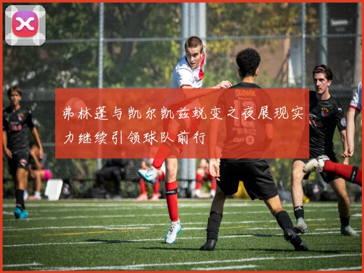 弗林蓬与凯尔凯兹蜕变之夜展现实力继续引领球队前行