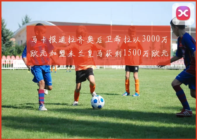 马卡报道拉齐奥后卫希拉以3000万欧元加盟米兰皇马获利1500万欧元