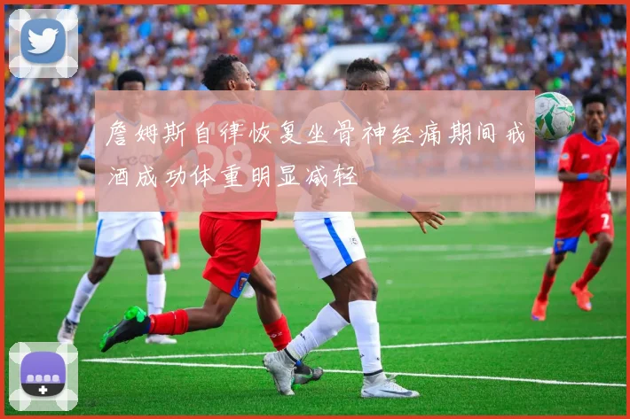 詹姆斯自律恢复坐骨神经痛期间戒酒成功体重明显减轻