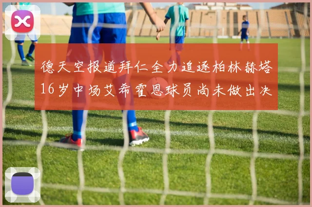 德天空报道拜仁全力追逐柏林赫塔16岁中场艾希霍恩球员尚未做出决定