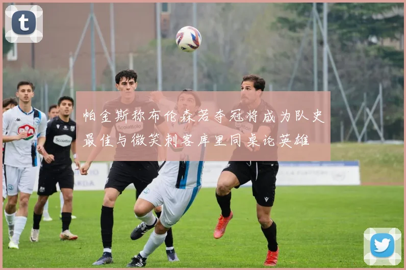 帕金斯称布伦森若夺冠将成为队史最佳与微笑刺客库里同桌论英雄